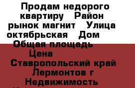 Продам недорого квартиру › Район ­ рынок магнит › Улица ­ октябрьская › Дом ­ 47 › Общая площадь ­ 58 › Цена ­ 1 600 000 - Ставропольский край, Лермонтов г. Недвижимость » Квартиры продажа   